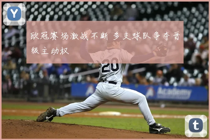 欧冠赛场激战不断 多支球队争夺晋级主动权