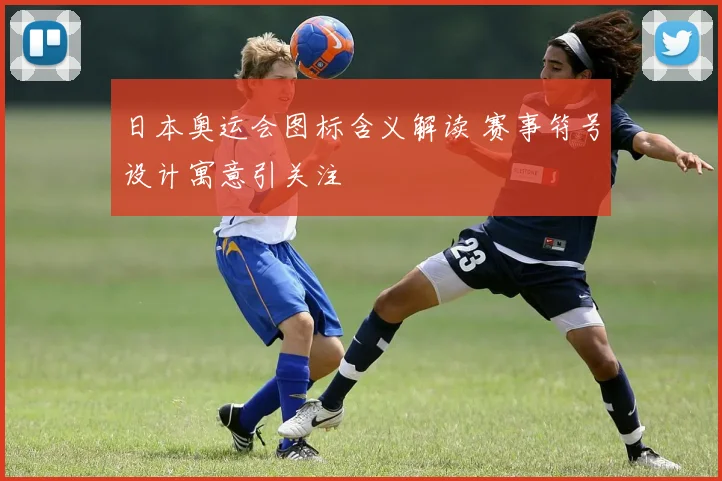 日本奥运会图标含义解读 赛事符号设计寓意引关注