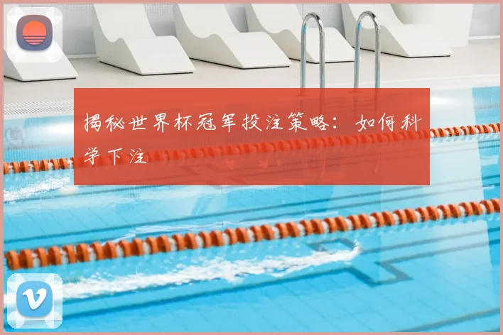 揭秘世界杯冠军投注策略：如何科学下注