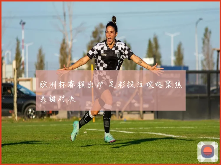 欧洲杯赛程出炉 足彩投注攻略聚焦关键对决