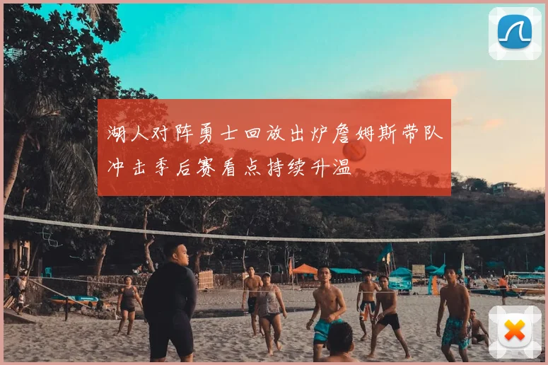 湖人对阵勇士回放出炉詹姆斯带队冲击季后赛看点持续升温