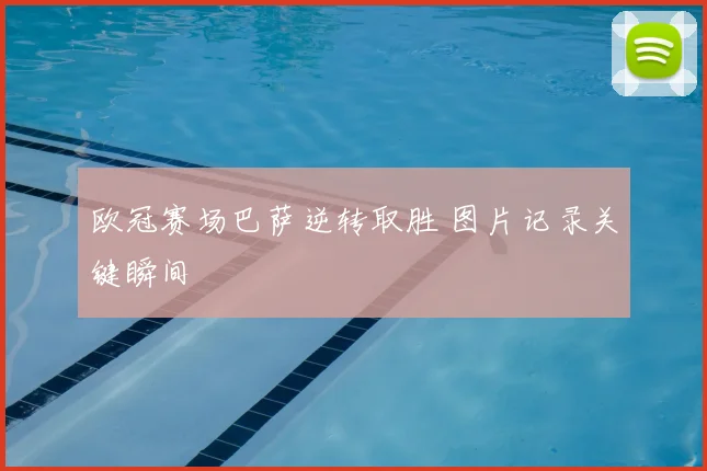 欧冠赛场巴萨逆转取胜 图片记录关键瞬间