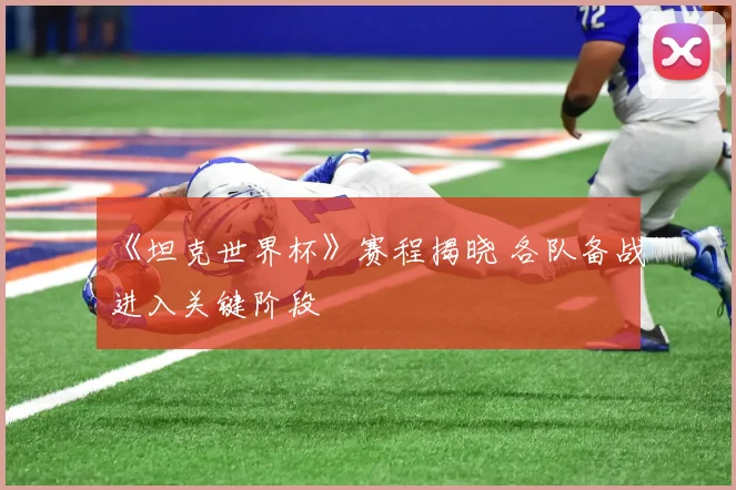 《坦克世界杯》赛程揭晓 各队备战进入关键阶段